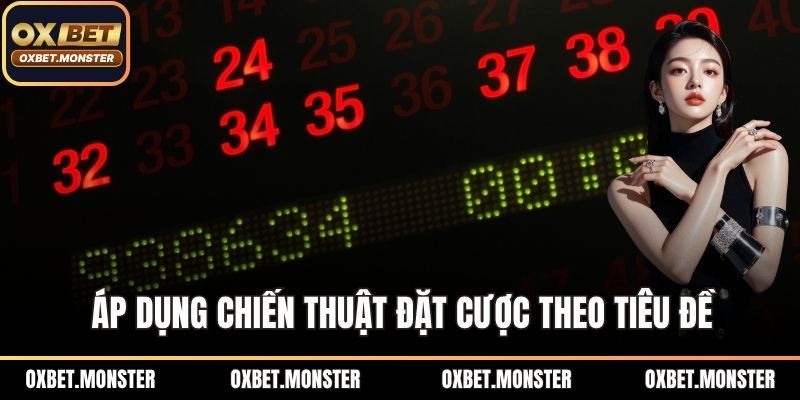 Keno OXBET - Sân Chơi Xổ Số Đổi Thưởng Hàng Đầu 2025 3 Áp dụng chiến thuật đặt cược theo tiêu đề