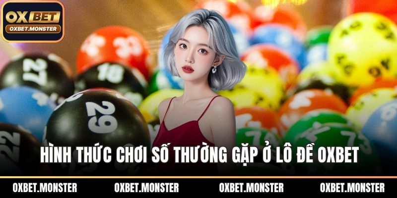Lô Đề Oxbet – Đẳng Cấp Chơi Số Thời Đại Công Nghệ Mới 2025 2 Hình thức chơi số thường gặp ở lô đề OXBET